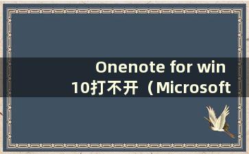 Onenote for win10打不开（Microsoft OneNote打不开）